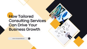 How Tailored Consulting Services Can Drive Your Business Growth